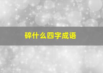 碎什么四字成语