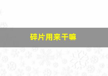 碎片用来干嘛