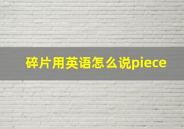 碎片用英语怎么说piece