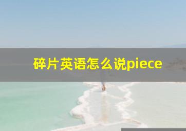 碎片英语怎么说piece