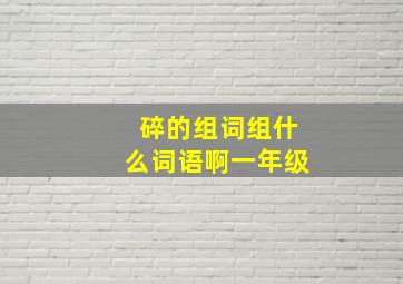 碎的组词组什么词语啊一年级