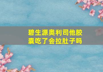 碧生源奥利司他胶囊吃了会拉肚子吗