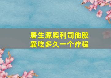 碧生源奥利司他胶囊吃多久一个疗程