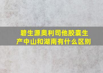 碧生源奥利司他胶囊生产中山和湖南有什么区别