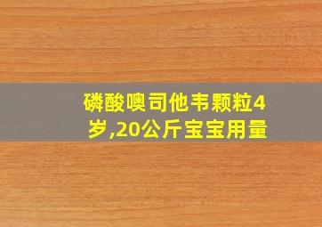 磷酸噢司他韦颗粒4岁,20公斤宝宝用量