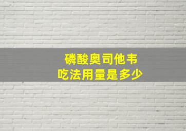 磷酸奥司他韦吃法用量是多少