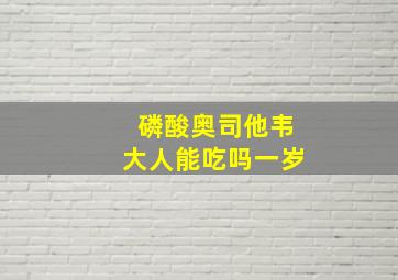 磷酸奥司他韦大人能吃吗一岁