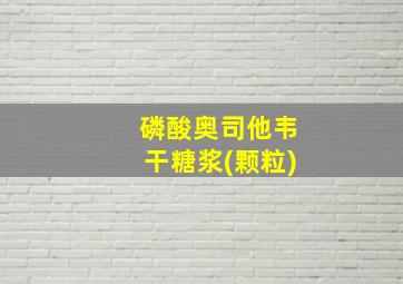 磷酸奥司他韦干糖浆(颗粒)