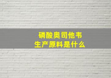 磷酸奥司他韦生产原料是什么