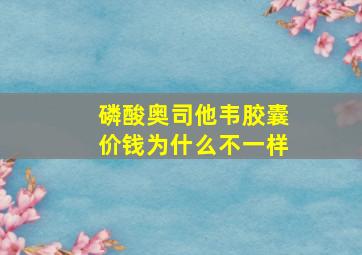 磷酸奥司他韦胶囊价钱为什么不一样