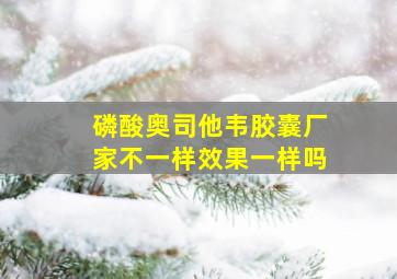 磷酸奥司他韦胶囊厂家不一样效果一样吗