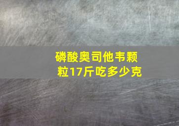 磷酸奥司他韦颗粒17斤吃多少克