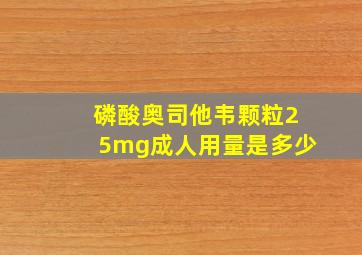 磷酸奥司他韦颗粒25mg成人用量是多少