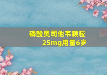 磷酸奥司他韦颗粒25mg用量6岁