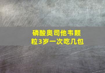 磷酸奥司他韦颗粒3岁一次吃几包