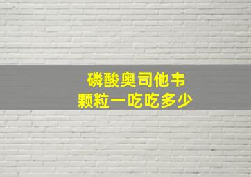 磷酸奥司他韦颗粒一吃吃多少