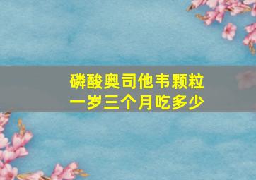 磷酸奥司他韦颗粒一岁三个月吃多少