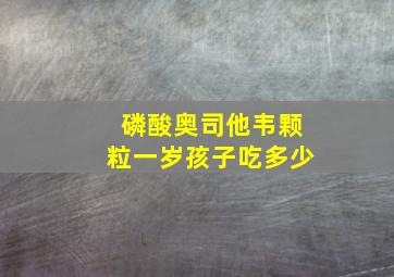 磷酸奥司他韦颗粒一岁孩子吃多少