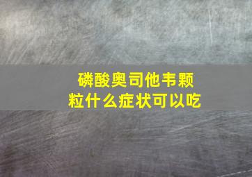 磷酸奥司他韦颗粒什么症状可以吃