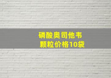 磷酸奥司他韦颗粒价格10袋