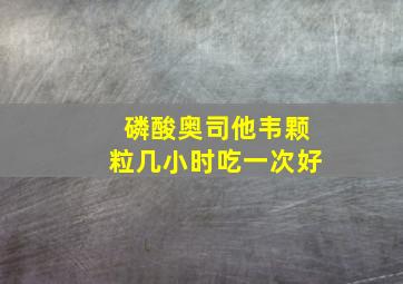 磷酸奥司他韦颗粒几小时吃一次好