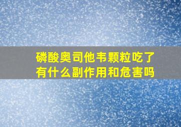 磷酸奥司他韦颗粒吃了有什么副作用和危害吗