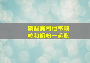 磷酸奥司他韦颗粒和奶粉一起吃