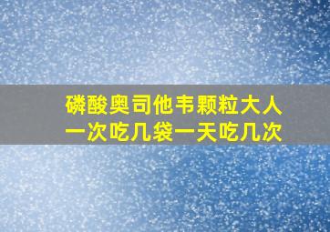 磷酸奥司他韦颗粒大人一次吃几袋一天吃几次