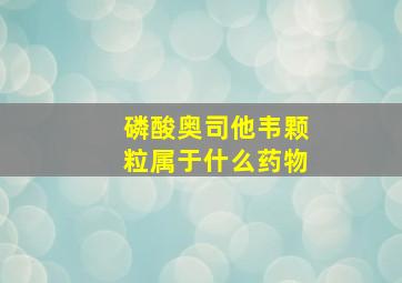 磷酸奥司他韦颗粒属于什么药物