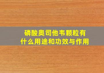 磷酸奥司他韦颗粒有什么用途和功效与作用