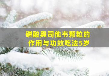 磷酸奥司他韦颗粒的作用与功效吃法5岁