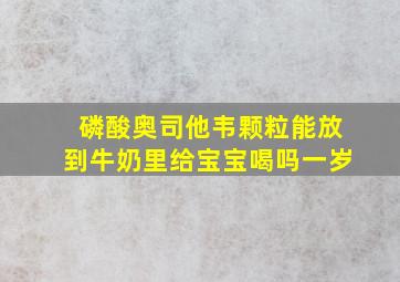 磷酸奥司他韦颗粒能放到牛奶里给宝宝喝吗一岁