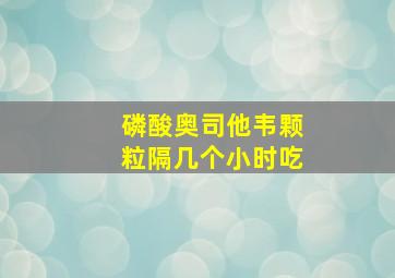 磷酸奥司他韦颗粒隔几个小时吃