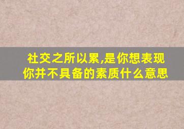 社交之所以累,是你想表现你并不具备的素质什么意思