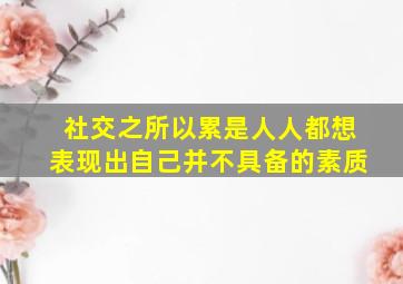 社交之所以累是人人都想表现出自己并不具备的素质