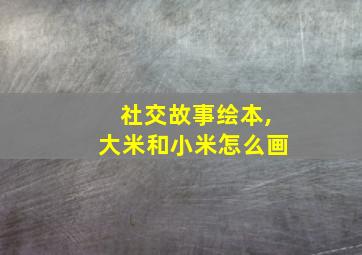 社交故事绘本,大米和小米怎么画