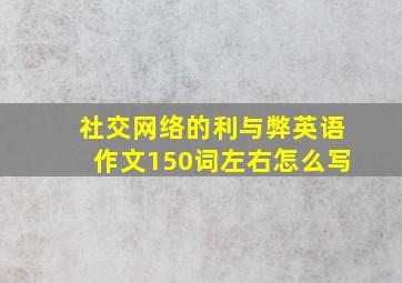 社交网络的利与弊英语作文150词左右怎么写