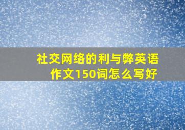 社交网络的利与弊英语作文150词怎么写好