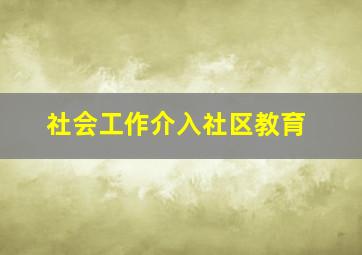 社会工作介入社区教育