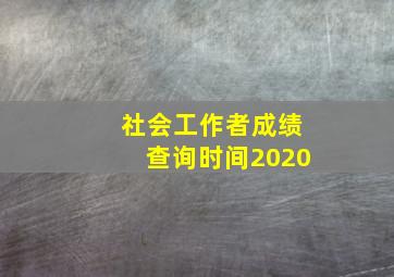 社会工作者成绩查询时间2020