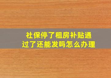 社保停了租房补贴通过了还能发吗怎么办理