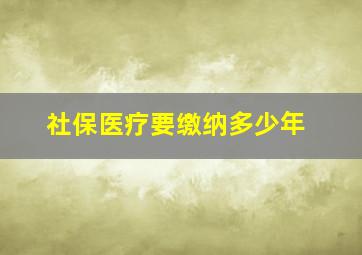 社保医疗要缴纳多少年