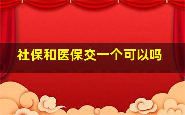 社保和医保交一个可以吗