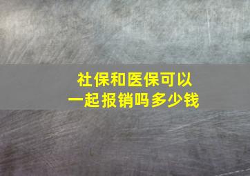 社保和医保可以一起报销吗多少钱