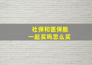 社保和医保能一起买吗怎么买