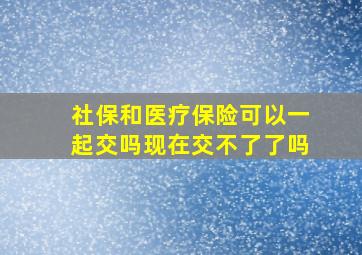 社保和医疗保险可以一起交吗现在交不了了吗