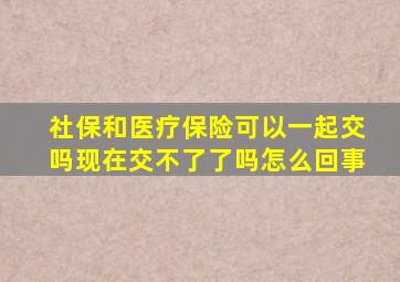 社保和医疗保险可以一起交吗现在交不了了吗怎么回事