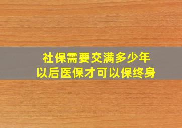 社保需要交满多少年以后医保才可以保终身