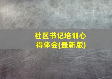 社区书记培训心得体会(最新版)