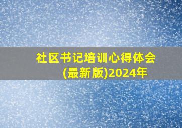 社区书记培训心得体会(最新版)2024年